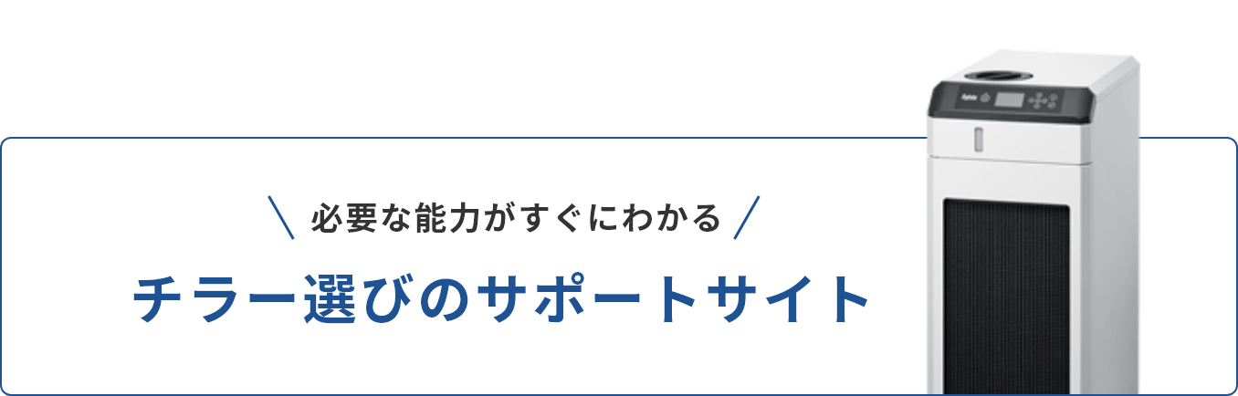 必要な能力がすぐにわかる チラー選びのサポートサイト