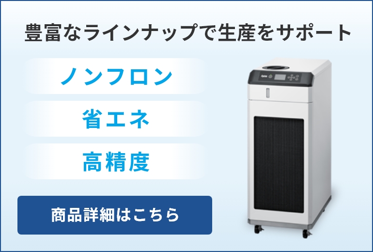 豊富なラインナップで生産をサポート ノンフロン 省エネ 高精度 商品詳細はこちら