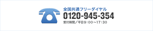 全国共通フリーダイヤル0120-945-354 受付時間／平日9：00～17：30