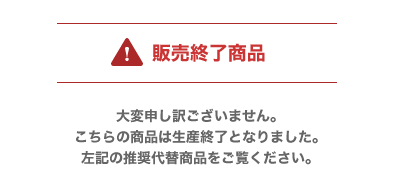 販売終了商品 大変申し訳ございません。こちらの商品は生産終了となりました。左記の推奨代替商品をご覧ください。