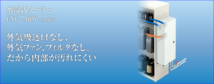 水冷式クーラー ENC-ARW series。外気吸込口無し、外部ファン、フィルタなし。だから内部が汚れにくい