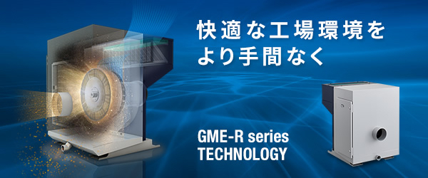 快適な工場環境をより手間なく GME-R series TECHNOLOGY