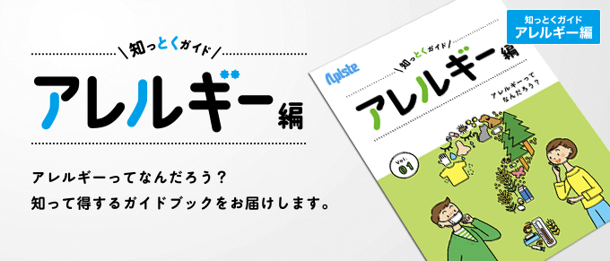 知っとくガイド アレルギー編 アレルギーってなんだろう？知って得するガイドブックをお届けします。