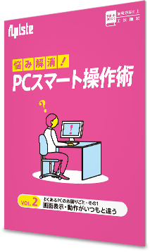 悩み解消！PCスマート操作術 〈 vol.2 よくあるPCのお困りごと・その1 画面表示・動作がいつもと違う〉