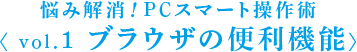 悩み解消！PCスマート操作術 〈 vol.1 ブラウザの便利機能〉