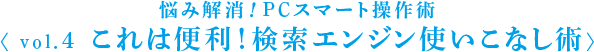 悩み解消！PCスマート操作術 〈 vol.4 これは便利！検索エンジン使いこなし術〉