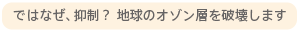 ではなぜ、抑制？ 地球のオゾン層を破壊します