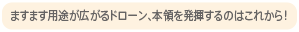 ますます用途が広がるドローン、本領を発揮するのはこれから！