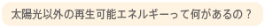 太陽光以外の再生可能エネルギーって何があるの？