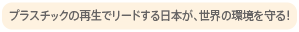 プラスチックの再生でリードする日本が、世界の環境を守る！