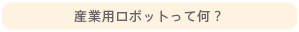 産業用ロボットって何？