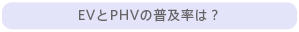 EVとPHVの普及率は？