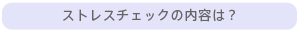 ストレスチェックの内容は？