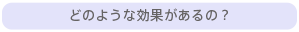 どのような効果があるの？