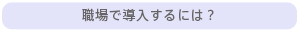 職場で導入するには？