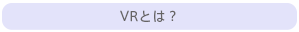 VRとは？