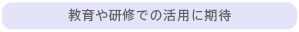 教育や研修での活用に期待