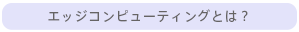 エッジコンピューティングとは？