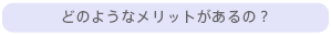 どのようなメリットがあるの？