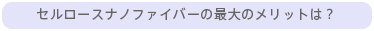 セルロースナノファイバーの最大のメリットは？