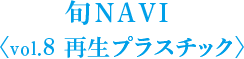 旬NAVI ＜vol.8 再生プラスチック＞