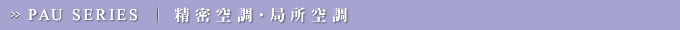 PAU SERIES/精密空調・局所空調